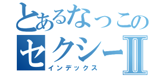 とあるなっこのセクシーダンスⅡ（インデックス）