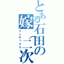 とある石田の嫁（二次元）（インデックス）