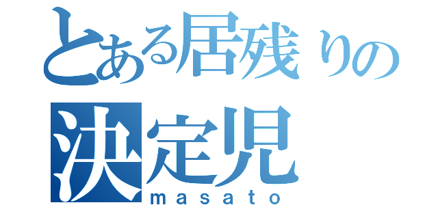 とある居残りの決定児（ｍａｓａｔｏ）