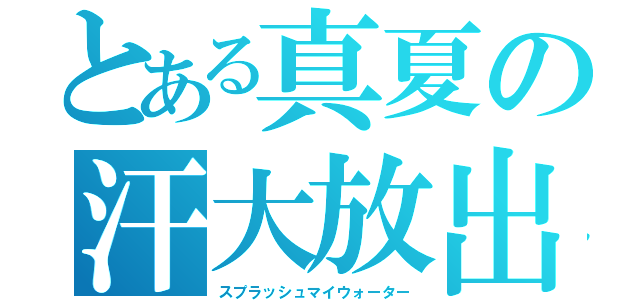 とある真夏の汗大放出（スプラッシュマイウォーター）