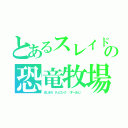 とあるスレイド　　の恐竜牧場（ましまろ　テュロック　（すーさん））