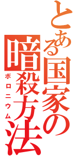 とある国家の暗殺方法（ボロニウム）