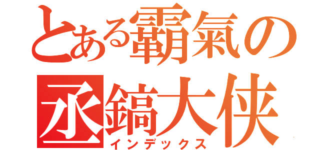 とある霸氣の丞鎬大侠（インデックス）