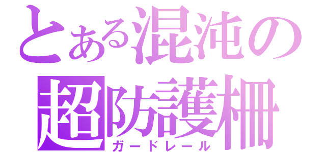 とある混沌の超防護柵（ガードレール）