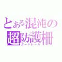 とある混沌の超防護柵（ガードレール）