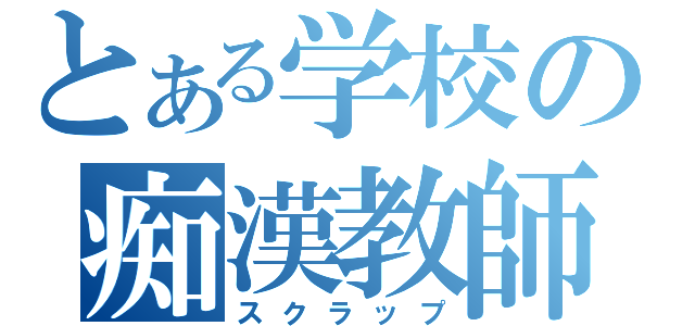 とある学校の痴漢教師（スクラップ）