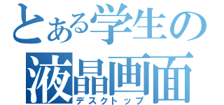 とある学生の液晶画面（デスクトップ）