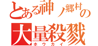 とある神ノ郷村の大量殺戮（ホウカイ）