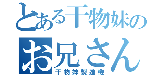 とある干物妹のお兄さん（干物妹製造機）