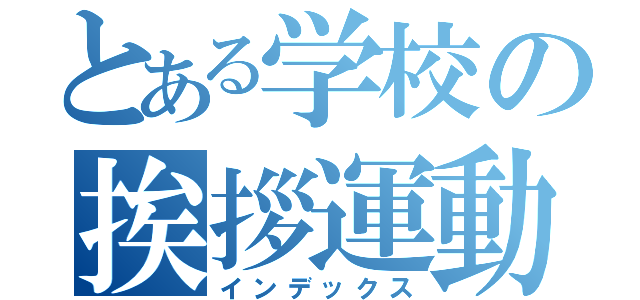 とある学校の挨拶運動（インデックス）