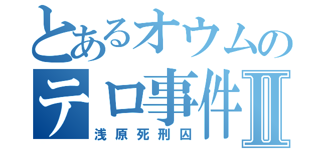 とあるオウムのテロ事件Ⅱ（浅原死刑囚）