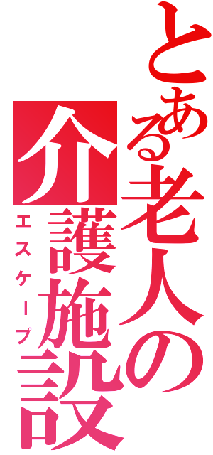 とある老人の介護施設（エスケープ）