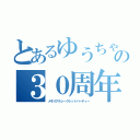 とあるゆうちゃんの３０周年（メモリアルシークレットパーティー）