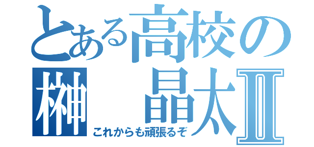 とある高校の榊 晶太Ⅱ（これからも頑張るぞ）