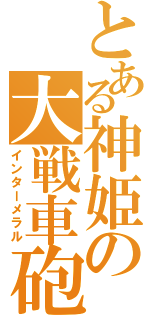 とある神姫の大戦車砲（インターメラル）