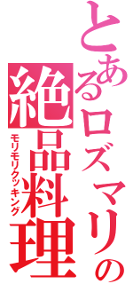 とあるロズマリの絶品料理（モリモリクッキング）