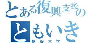 とある復興支援のともいき団（龍谷大学）