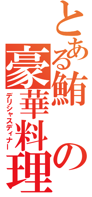 とある鮪の豪華料理（デリシャスディナー）