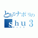 とあるナポリのｓｈｕ３（ティニス）