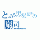 とある黑髮藍眼の嵐司（做事不經大腦的攻）