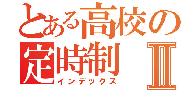 とある高校の定時制Ⅱ（インデックス）