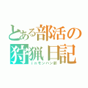 とある部活の狩猟日記（ｉｎモンハン部）