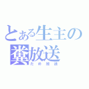 とある生主の糞放送（だめ放送）