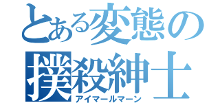 とある変態の撲殺紳士（アイマールマーン）