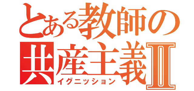 とある教師の共産主義Ⅱ（イグニッション）