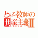 とある教師の共産主義Ⅱ（イグニッション）