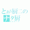 とある厨二のナタ厨（ただのへた）