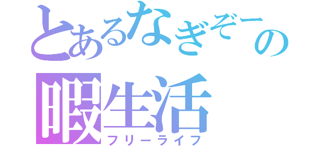 とあるなぎぞーの暇生活（フリーライフ）