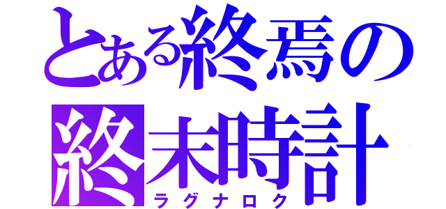 とある終焉の終末時計（ラグナロク）