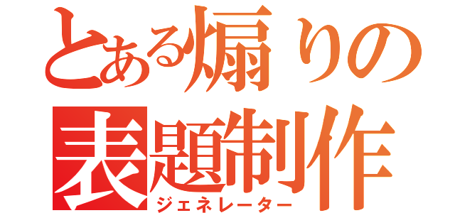 とある煽りの表題制作（ジェネレーター）