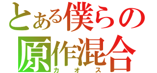 とある僕らの原作混合（カオス）