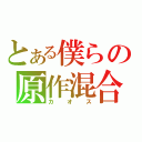 とある僕らの原作混合（カオス）