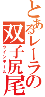 とあるレーラの双子尻尾（ツインテール）