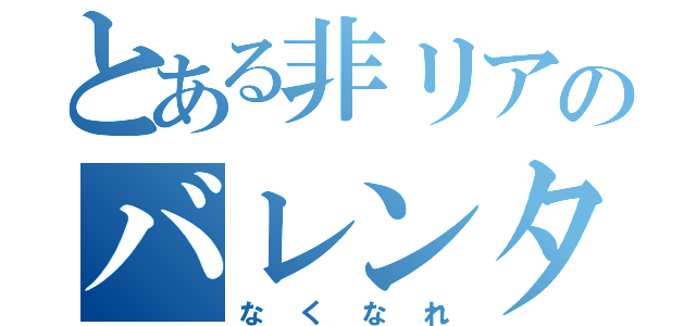 とある非リアのバレンタイン（なくなれ）