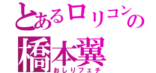 とあるロリコンの橋本翼（おしりフェチ）