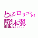 とあるロリコンの橋本翼（おしりフェチ）