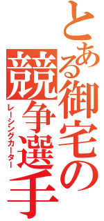 とある御宅の競争選手（レーシングカーター）