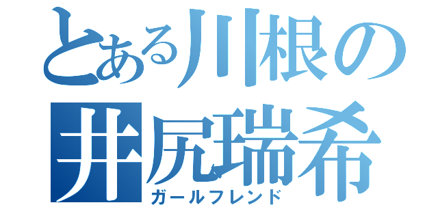 とある川根の井尻瑞希（ガールフレンド）