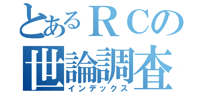 とあるＲＣの世論調査（インデックス）