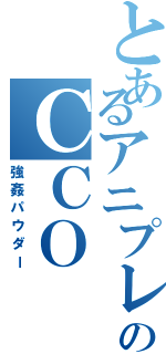 とあるアニプレックスのＣＣＯ（強姦パウダー）