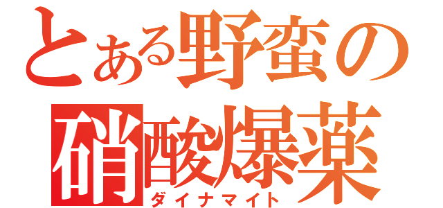 とある野蛮の硝酸爆薬（ダイナマイト）