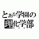 とある学園の理化学部（ＫＣＣ）