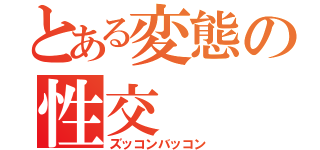 とある変態の性交（ズッコンバッコン）