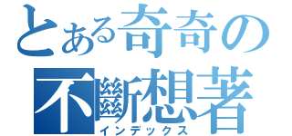 とある奇奇の不斷想著（インデックス）