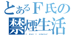 とあるＦ氏の禁煙生活（Ｉ ｄｏｎ\'ｔ ｓｍｏｋｅ！）