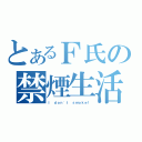 とあるＦ氏の禁煙生活（Ｉ ｄｏｎ\'ｔ ｓｍｏｋｅ！）